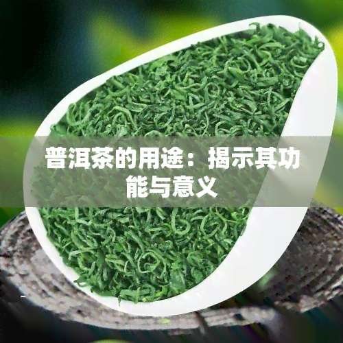 普洱茶的用途：揭示其功能与意义