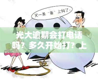 光大逾期会打电话吗？多久开始打？上门的情况是怎样的？