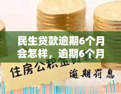 民生贷款逾期6个月会怎样，逾期6个月：民生贷款可能带来的后果