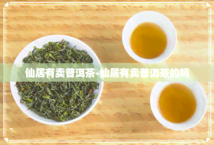 仙居有卖普洱茶-仙居有卖普洱茶的吗