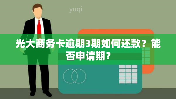 光大商务卡逾期3期如何还款？能否申请期？