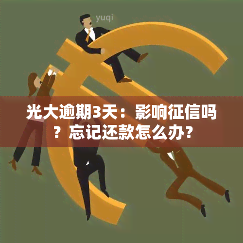 光大逾期3天：影响吗？忘记还款怎么办？