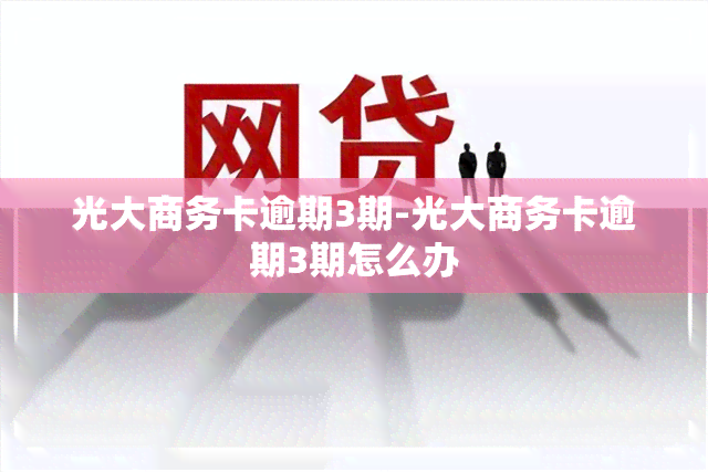 光大商务卡逾期3期-光大商务卡逾期3期怎么办