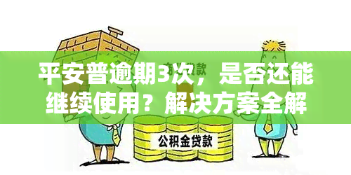 平安普逾期3次，是否还能继续使用？解决方案全解析