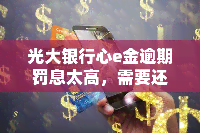 光大银行心e金逾期罚息太高，需要还款吗？逾期后还能继续使用吗？逾期一天会记录在中吗？