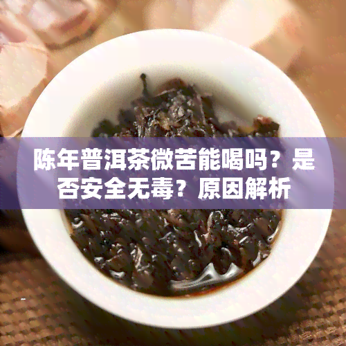 陈年普洱茶微苦能喝吗？是否安全无？原因解析