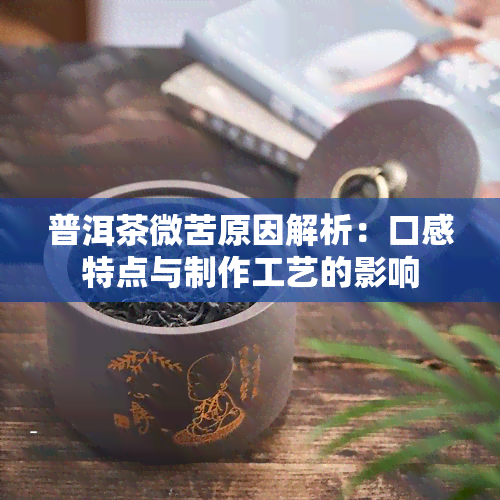 普洱茶微苦原因解析：口感特点与制作工艺的影响