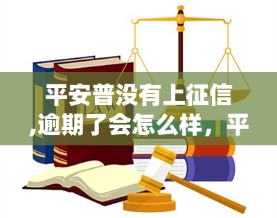 平安普没有上,逾期了会怎么样，平安普未接入央行系统，逾期会产生哪些后果？