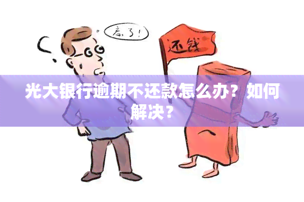 光大银行逾期不还款怎么办？如何解决？