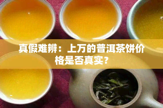 真假难辨：上万的普洱茶饼价格是否真实？