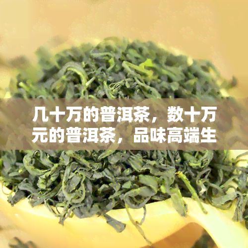 几十万的普洱茶，数十万元的普洱茶，品味高端生活的不二之选