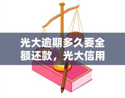 光大逾期多久要全额还款，光大信用卡逾期多长时间需要全额还款？