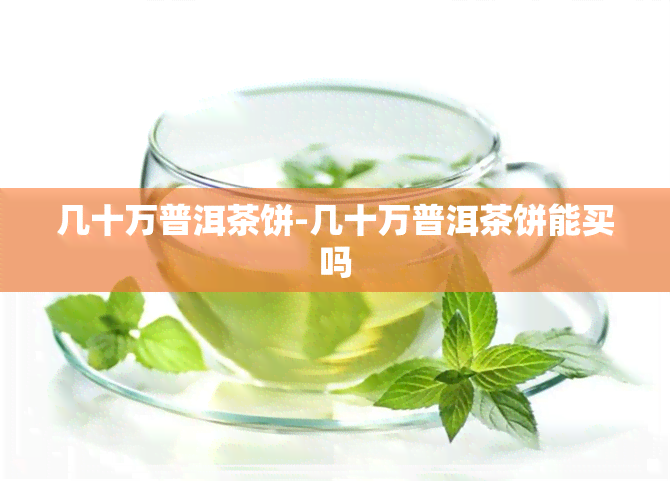 几十万普洱茶饼-几十万普洱茶饼能买吗