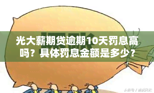 光大薪期贷逾期10天罚息高吗？具体罚息金额是多少？