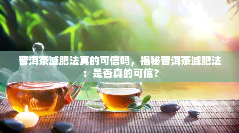 普洱茶减肥法真的可信吗，揭秘普洱茶减肥法：是否真的可信？