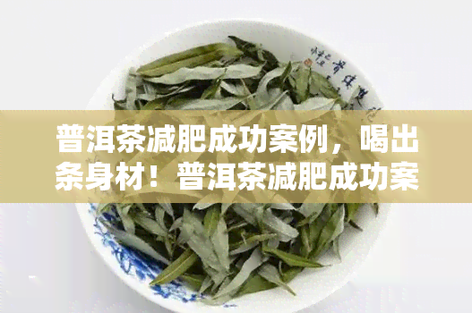 普洱茶减肥成功案例，喝出条身材！普洱茶减肥成功案例分享