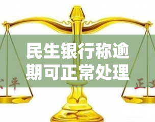 民生银行称逾期可正常处理，是否真实？