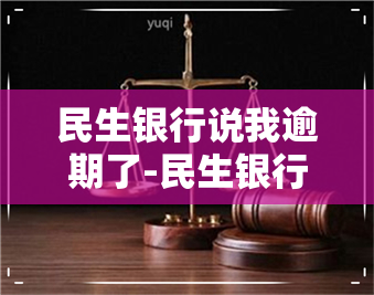 民生银行说我逾期了-民生银行说我逾期了什么意思