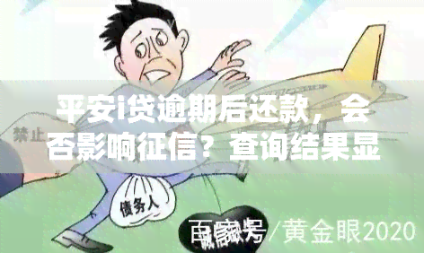 平安i贷逾期后还款，会否影响？查询结果显示未在记录中