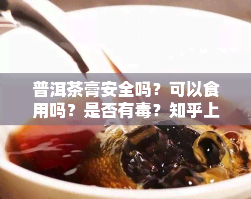 普洱茶膏安全吗？可以食用吗？是否有？知乎上的解答