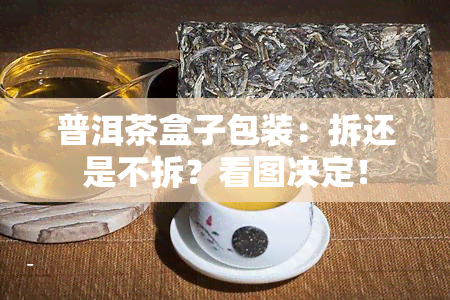 普洱茶盒子包装：拆还是不拆？看图决定！