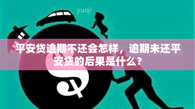 平安贷逾期不还会怎样，逾期未还平安贷的后果是什么？