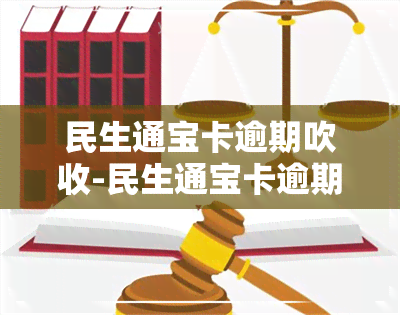 民生通宝卡逾期吹收-民生通宝卡逾期怎么办