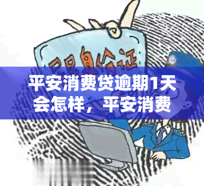 平安消费贷逾期1天会怎样，平安消费贷逾期1天会产生哪些影响？