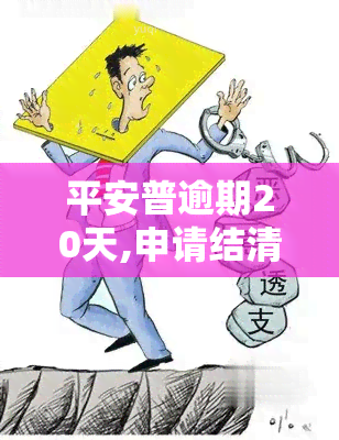 平安普逾期20天,申请结清有显示不，平安普逾期20天，显示不清怎么办？