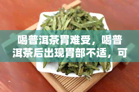 喝普洱茶胃难受，喝普洱茶后出现胃部不适，可能是什么原因？