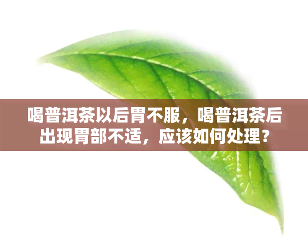 喝普洱茶以后胃不服，喝普洱茶后出现胃部不适，应该如何处理？