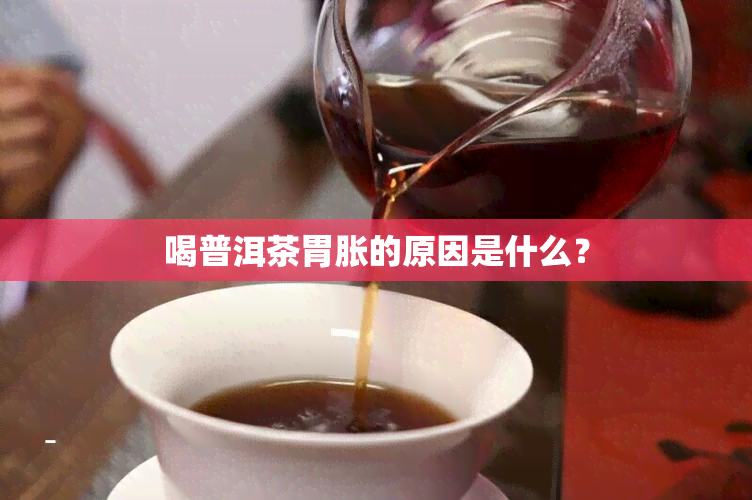 喝普洱茶胃胀的原因是什么？