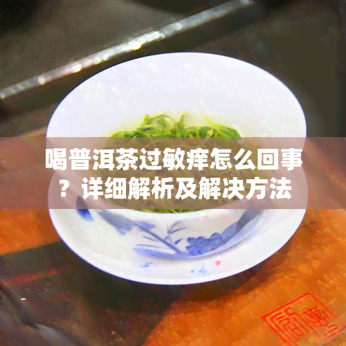 喝普洱茶过敏痒怎么回事？详细解析及解决方法