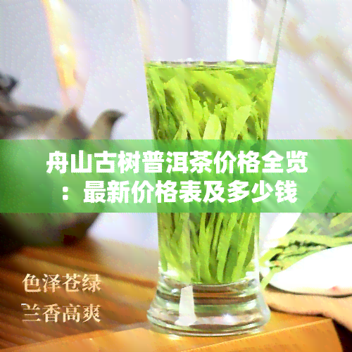 舟山古树普洱茶价格全览：最新价格表及多少钱