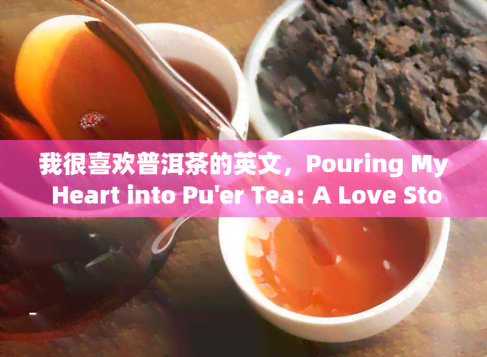 我很喜欢普洱茶的英文，Pouring My Heart into Pu'er Tea: A Love Story in English