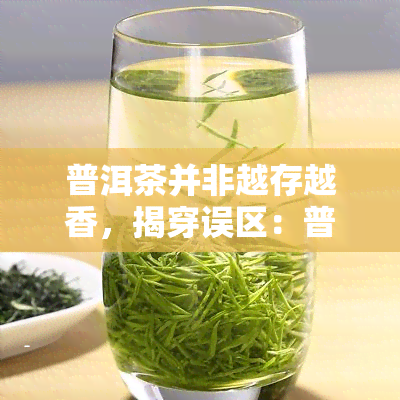 普洱茶并非越存越香，揭穿误区：普洱茶并非越存越香