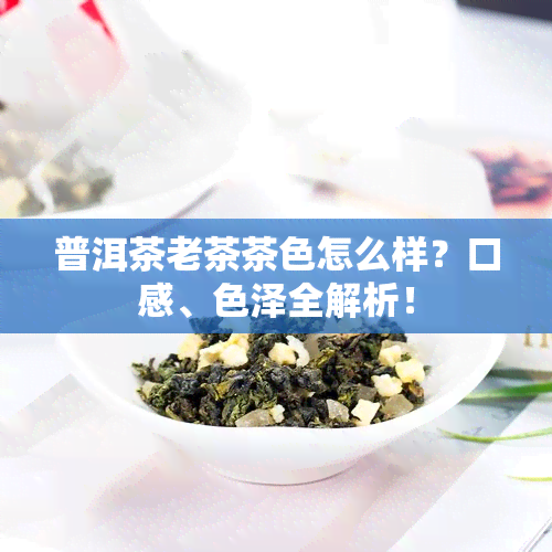 普洱茶老茶茶色怎么样？口感、色泽全解析！