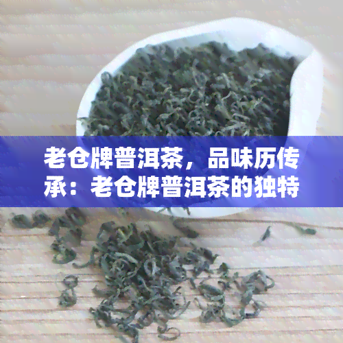 老仓牌普洱茶，品味历传承：老仓牌普洱茶的独特魅力