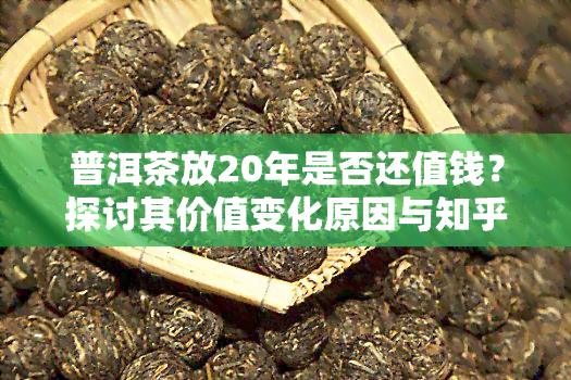 普洱茶放20年是否还值钱？探讨其价值变化原因与知乎观点