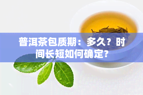 普洱茶包质期：多久？时间长短如何确定？