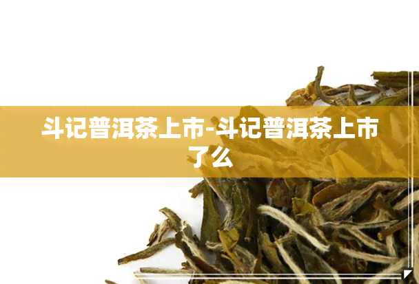 斗记普洱茶上市-斗记普洱茶上市了么