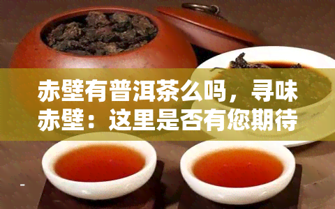 赤壁有普洱茶么吗，寻味赤壁：这里是否有您期待的普洱茶？