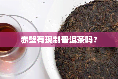 赤壁有现制普洱茶吗？