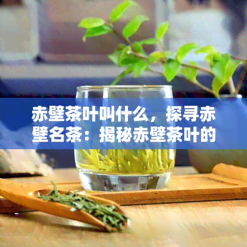 赤壁茶叶叫什么，探寻赤壁名茶：揭秘赤壁茶叶的神秘名字