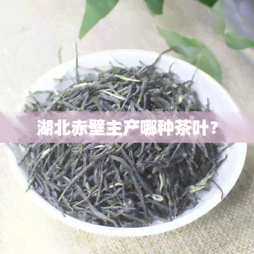 湖北赤壁主产哪种茶叶？