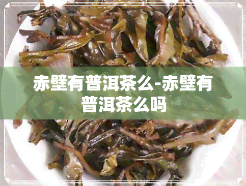 赤壁有普洱茶么-赤壁有普洱茶么吗