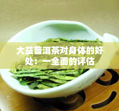 大益普洱茶对身体的好处：一全面的评估