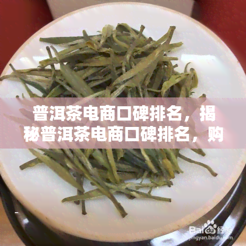 普洱茶电商口碑排名，揭秘普洱茶电商口碑排名，购买前必看！