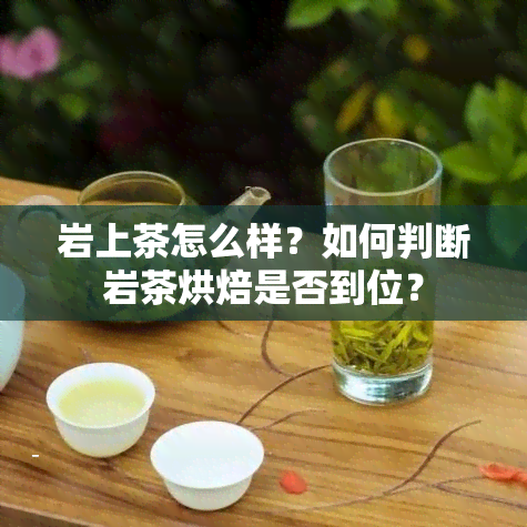 岩上茶怎么样？如何判断岩茶烘焙是否到位？