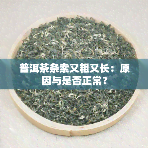 普洱茶条索又粗又长：原因与是否正常？